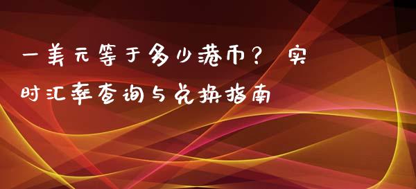 一美元等于多少港币？ 实时汇率查询与兑换指南_https://m.qmgjg.com_投资银行_第1张