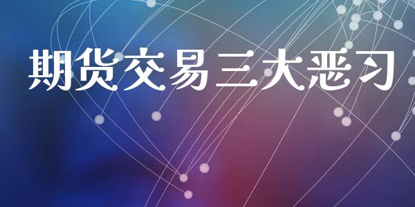 期货交易三大恶习_https://m.qmgjg.com_货币基金_第1张