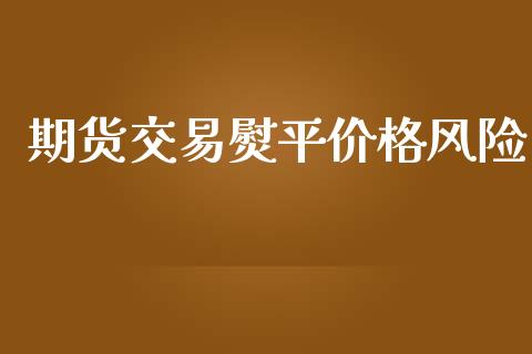 期货交易熨平价格风险_https://m.qmgjg.com_资金管理_第1张