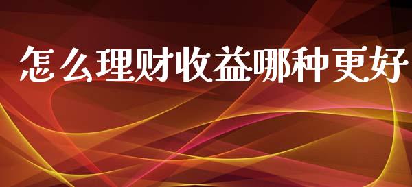 怎么理财收益哪种更好_https://m.qmgjg.com_货币基金_第1张