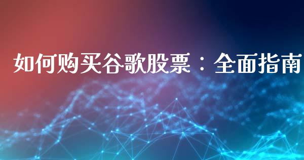 如何购买谷歌股票：全面指南_https://m.qmgjg.com_货币基金_第1张