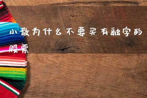 小散为什么不要买有融字的股票_https://m.qmgjg.com_投资银行_第1张