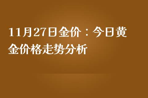 11月27日金价：今日黄金价格走势分析_https://m.qmgjg.com_货币基金_第1张