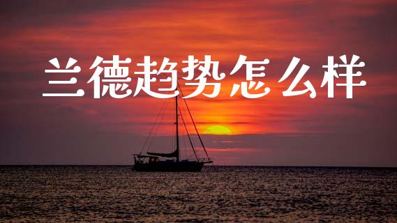 兰德趋势怎么样_https://m.qmgjg.com_资金管理_第1张