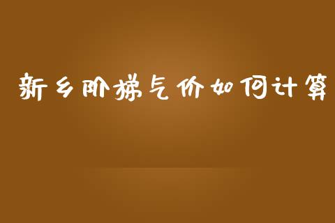 新乡阶梯气价如何计算_https://m.qmgjg.com_金融市场_第1张