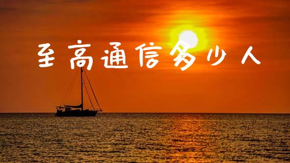 至高通信多少人_https://m.qmgjg.com_投资银行_第1张