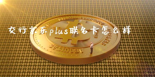 交行京东plus联名卡怎么样_https://m.qmgjg.com_金融市场_第1张
