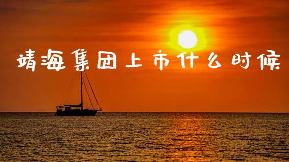 靖海集团上市什么时候_https://m.qmgjg.com_投资银行_第1张