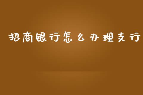 招商银行怎么办理支行_https://m.qmgjg.com_金融市场_第1张