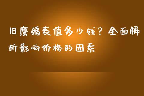 旧鹰鸽表值多少钱？全面解析影响价格的因素_https://m.qmgjg.com_货币基金_第1张
