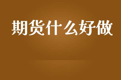 期货什么好做_https://m.qmgjg.com_金融市场_第1张