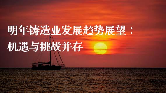 明年铸造业发展趋势展望：机遇与挑战并存_https://m.qmgjg.com_投资银行_第1张