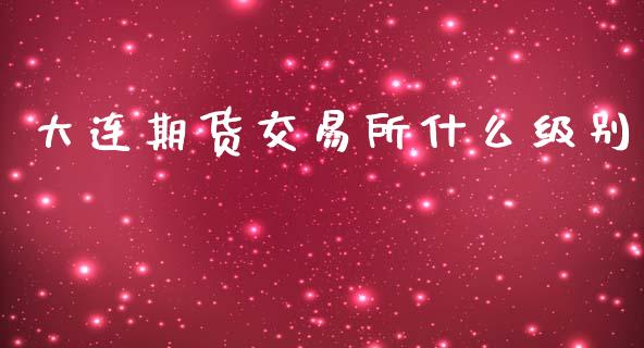 大连期货交易所什么级别_https://m.qmgjg.com_货币基金_第1张