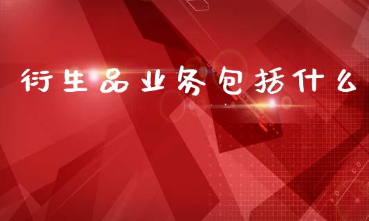 衍生品业务包括什么_https://m.qmgjg.com_金融市场_第1张