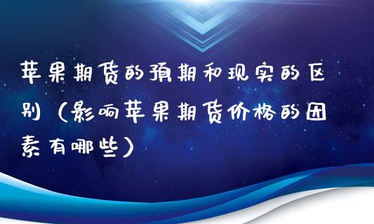 苹果期货的预期和现实的区别（影响苹果期货价格的因素有哪些）_https://m.qmgjg.com_投资银行_第1张