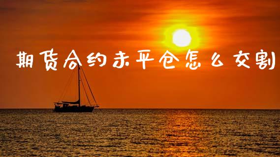 期货合约未平仓怎么交割_https://m.qmgjg.com_资金管理_第1张