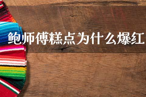 鲍师傅糕点为什么爆红_https://m.qmgjg.com_资金管理_第1张