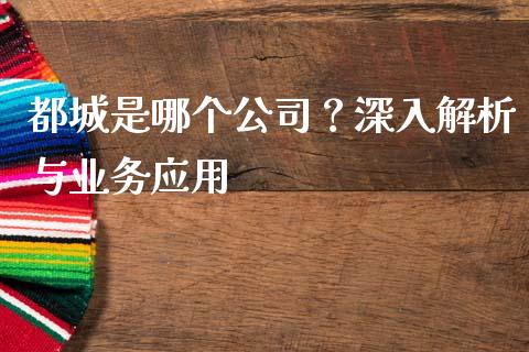 都城是哪个公司？深入解析与业务应用_https://m.qmgjg.com_金融市场_第1张