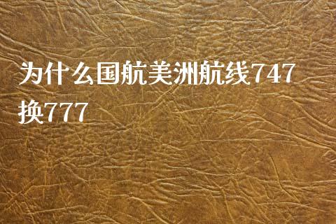 为什么国航美洲航线747换777_https://m.qmgjg.com_金融市场_第1张