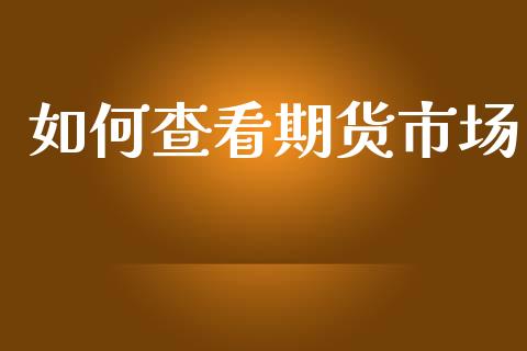 如何查看期货市场_https://m.qmgjg.com_金融市场_第1张