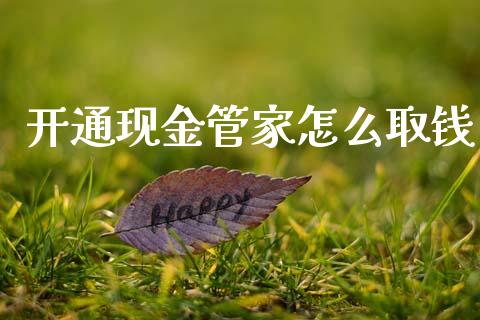 开通现金管家怎么取钱_https://m.qmgjg.com_货币基金_第1张