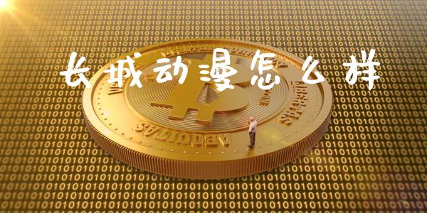 长城动漫怎么样_https://m.qmgjg.com_货币基金_第1张