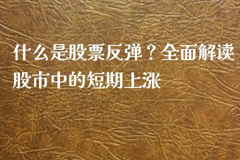 什么是股票反弹?全面解读股市中的短期上涨_金融市场_第1张_资金管理_投资银行_金融市场_货币基金 什么是股票反弹?全面解读股市中的短期上涨_https://m.qmgjg.com_金融市场_第1张