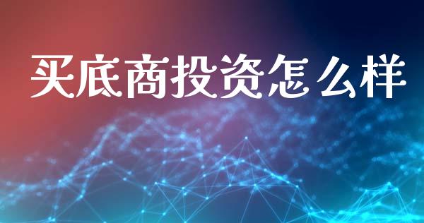 买底商投资怎么样_https://m.qmgjg.com_金融市场_第1张