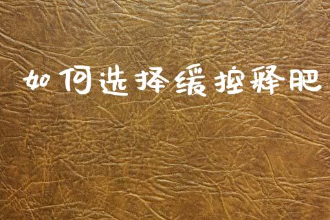 如何选择缓控释肥_https://m.qmgjg.com_金融市场_第1张