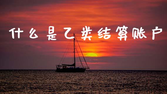 什么是乙类结算账户_https://m.qmgjg.com_金融市场_第1张