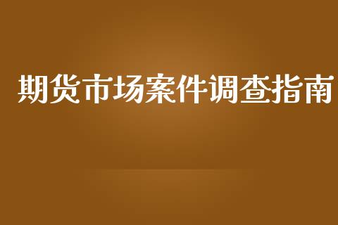期货市场案件调查指南_https://m.qmgjg.com_投资银行_第1张