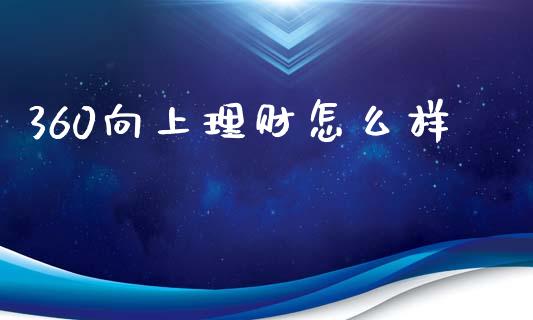 360向上理财怎么样_https://m.qmgjg.com_投资银行_第1张