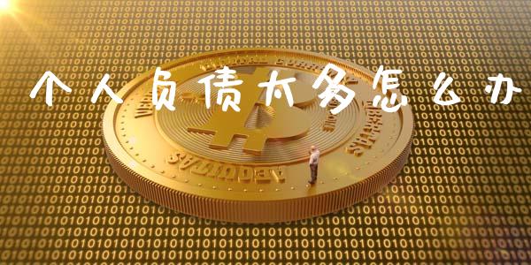 个人负债太多怎么办_https://m.qmgjg.com_货币基金_第1张
