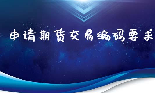 申请期货交易编码要求_https://m.qmgjg.com_资金管理_第1张