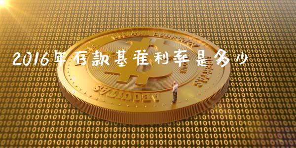2016年存款基准利率是多少_https://m.qmgjg.com_货币基金_第1张
