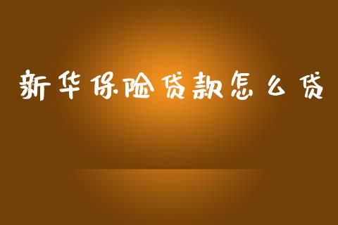新华保险贷款怎么贷_https://m.qmgjg.com_资金管理_第1张