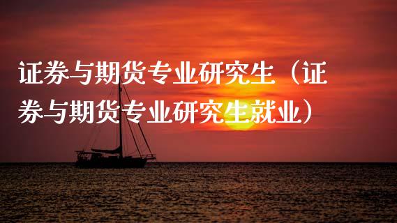 证券与期货专业研究生（证券与期货专业研究生就业）_https://m.qmgjg.com_货币基金_第1张