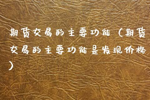 期货交易的主要功能(期货交易的主要功能是发现价格)_金融市场_第1张_资金管理_投资银行_金融市场_货币基金 期货交易的主要功能(期货交易的主要功能是发现价格)_https://m.qmgjg.com_金融市场_第1张