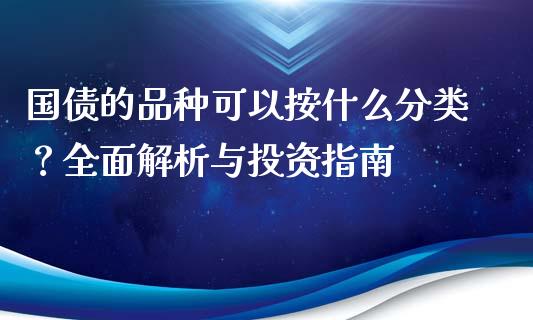 国债的品种可以按什么分类？全面解析与投资指南_https://m.qmgjg.com_投资银行_第1张