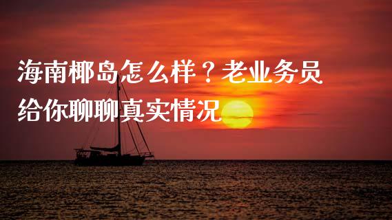 海南椰岛怎么样？老业务员给你聊聊真实情况_https://m.qmgjg.com_资金管理_第1张