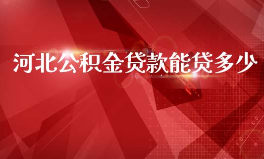 河北公积金贷款能贷多少_https://m.qmgjg.com_投资银行_第1张