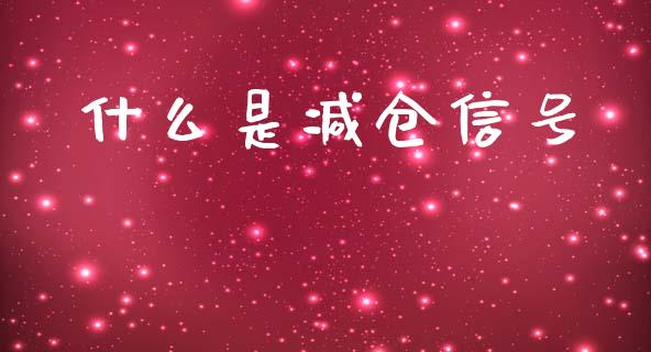 什么是减仓信号_https://m.qmgjg.com_货币基金_第1张