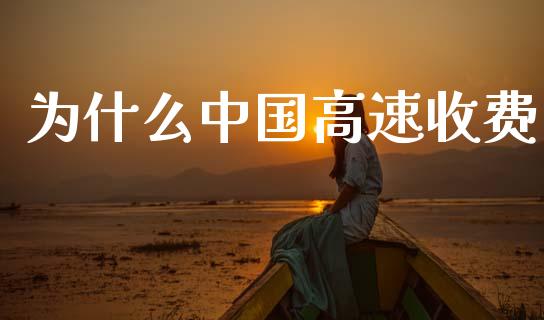 为什么中国高速收费_https://m.qmgjg.com_金融市场_第1张
