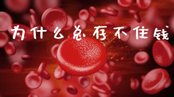 为什么总存不住钱_https://m.qmgjg.com_货币基金_第1张