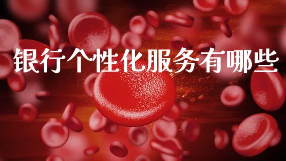 银行个性化服务有哪些_https://m.qmgjg.com_金融市场_第1张