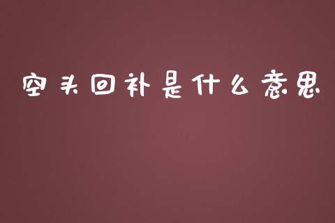 空头回补是什么意思_https://m.qmgjg.com_金融市场_第1张