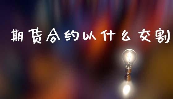 期货合约以什么交割_https://m.qmgjg.com_资金管理_第1张