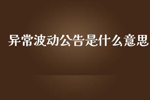 异常波动公告是什么意思_https://m.qmgjg.com_货币基金_第1张