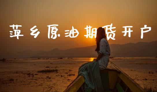 萍乡原油期货开户_https://m.qmgjg.com_货币基金_第1张