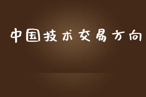 中国技术交易方向_https://m.qmgjg.com_货币基金_第1张